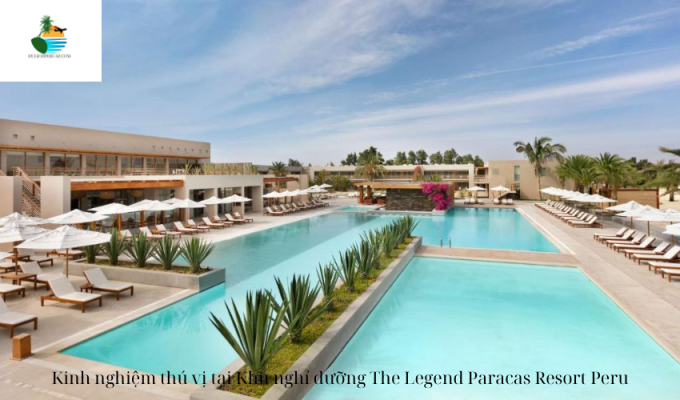 Kinh nghiệm thú vị tại Khu nghỉ dưỡng The Legend Paracas Resort Peru