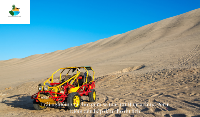 Trải nghiệm vui chơi giữa sa mạc tại Huacachina Peru: Điểm đến hấp dẫn cho du lịch