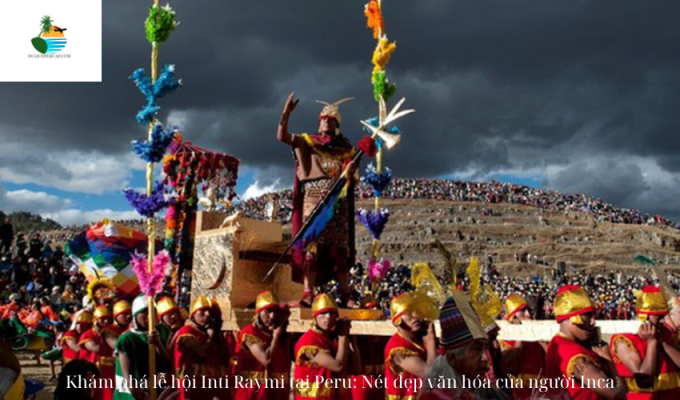 Khám phá lễ hội Inti Raymi tại Peru: Nét đẹp văn hóa của người Inca